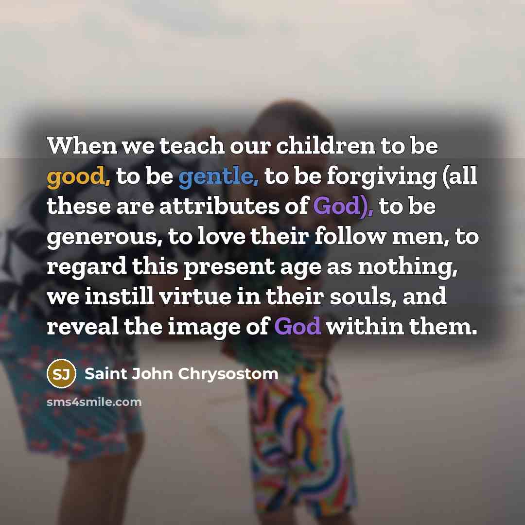 “When we teach our children to be good, to be…” quote by Saint John Chrysostom