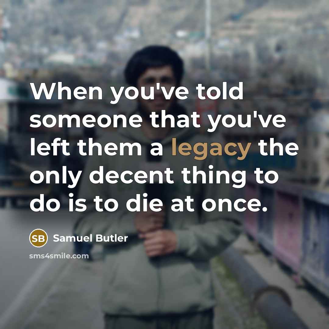 “When you've told someone that you've left them a legacy…” quote by Samuel Butler