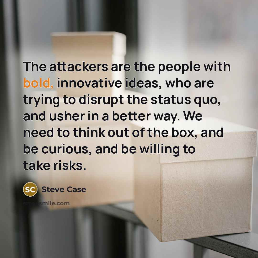 “The attackers are the people with bold, innovative ideas, who…” quote by Steve Case