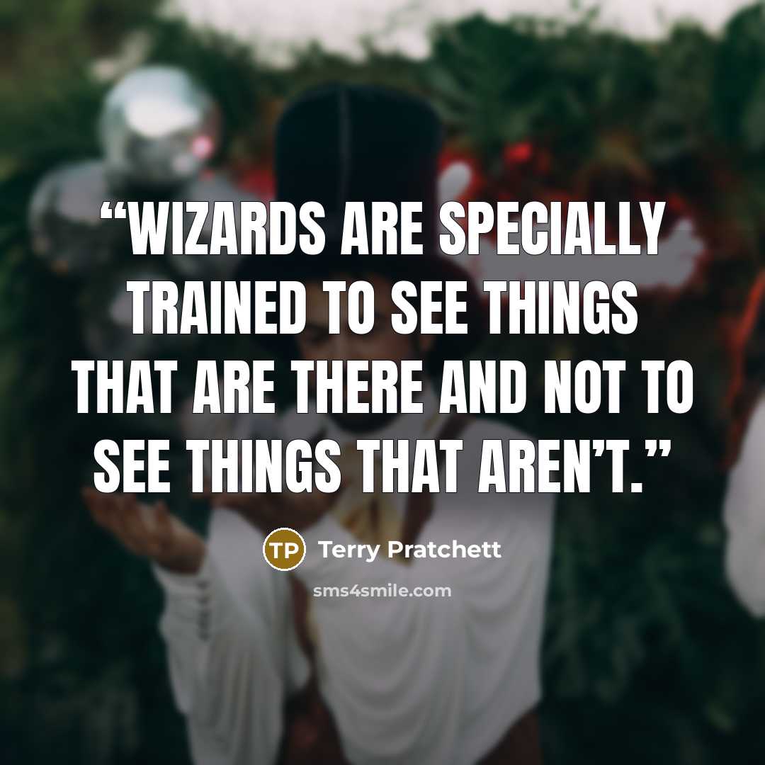“Wizards are specially trained to see things that are there and not to see things that aren’t.” quote by Terry Pratchett
