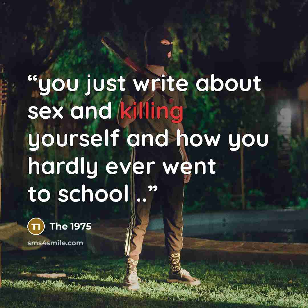 “you just write about sex and killing yourself and how you hardly ever went to school ..” quote by The 1975