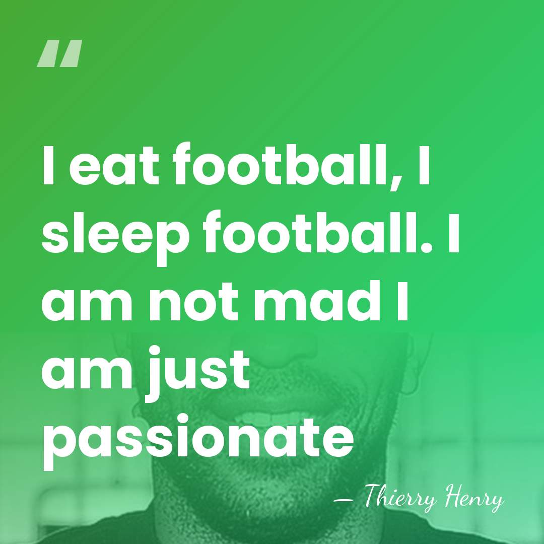 I eat football, I sleep football. I am not mad I am&hellip; - Thierry Henry