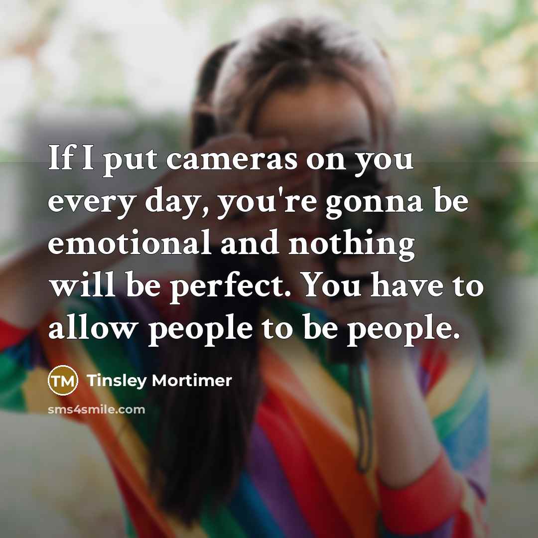 “If I put cameras on you every day, you're gonna…” quote by Tinsley Mortimer