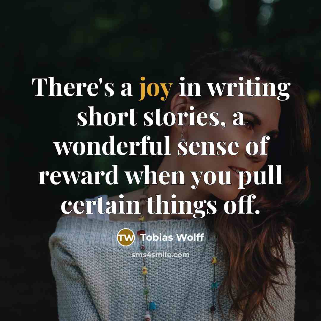 “There's a joy in writing short stories, a wonderful sense…” quote by Tobias Wolff