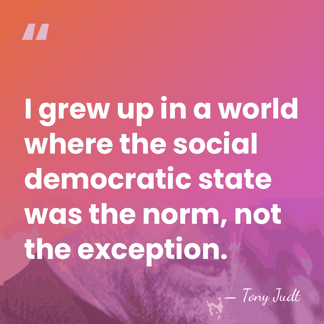 I grew up in a world where the social democratic state was&hellip; - Tony Judt