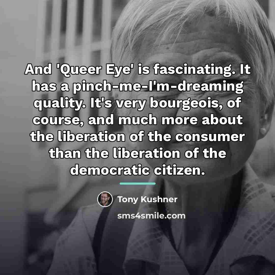 “And 'Queer Eye' is fascinating. It has a pinch-me-I'm-dreaming quality.…” quote by Tony Kushner