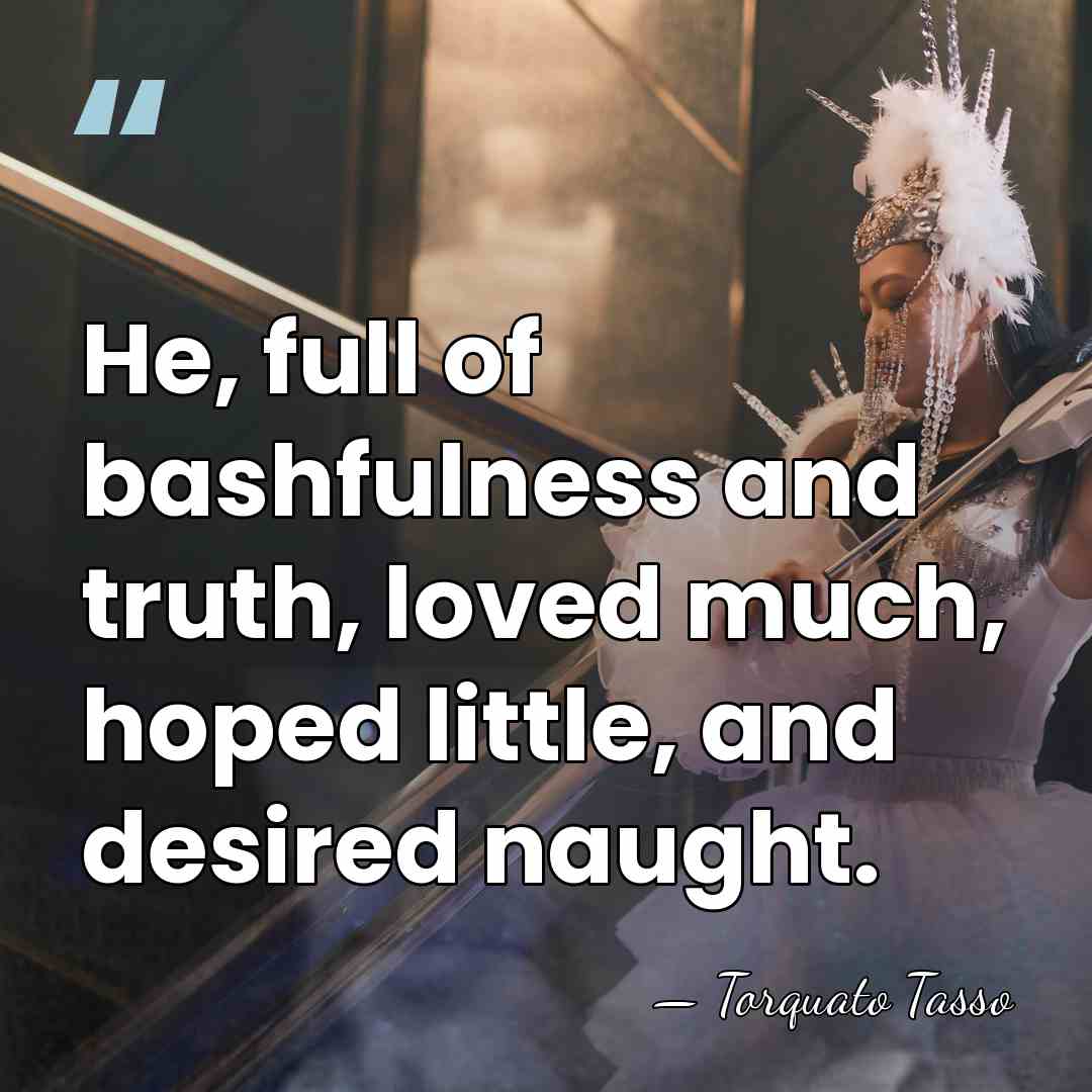 He, full of bashfulness and truth, loved much, hoped little, and desired&hellip; - Torquato Tasso