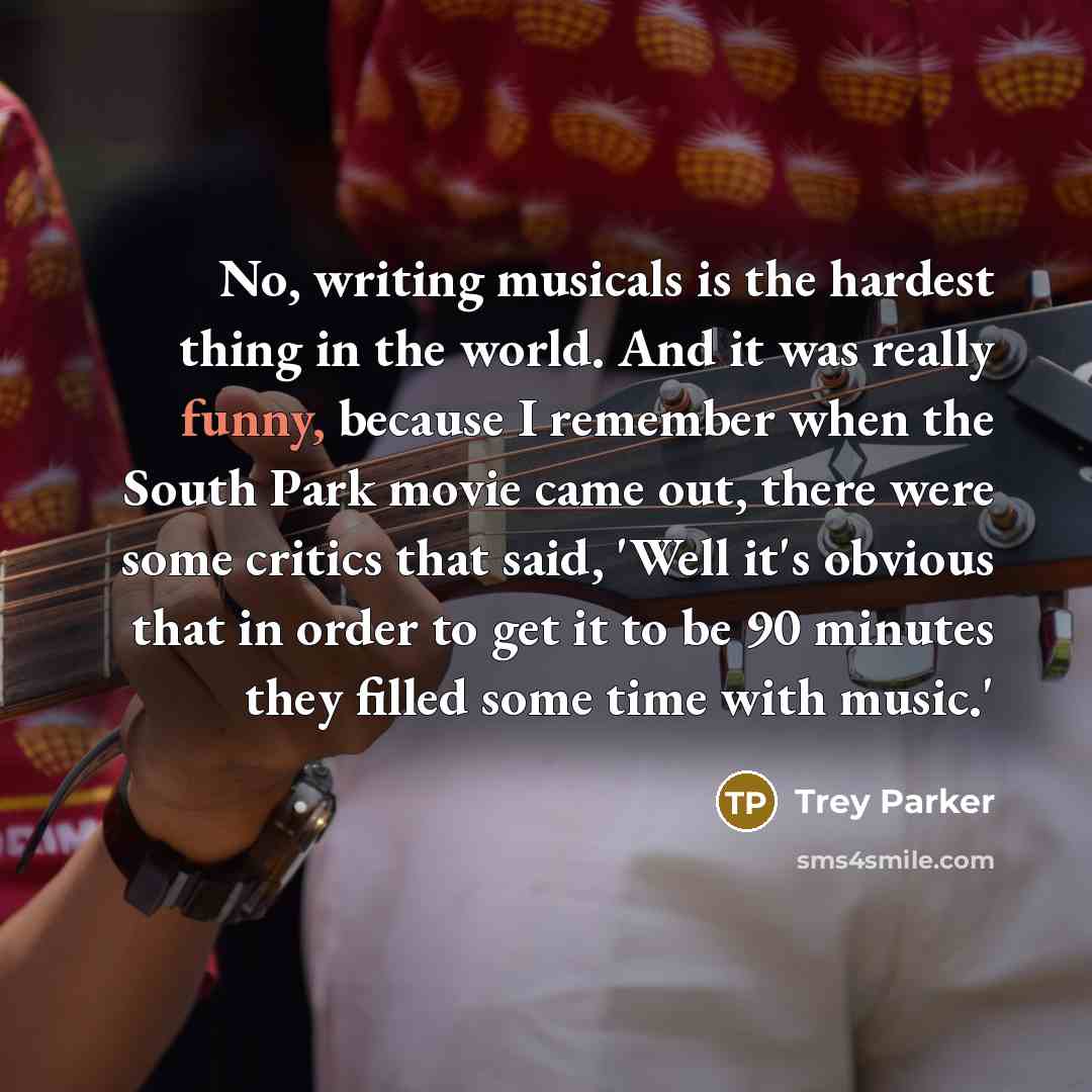 “No, writing musicals is the hardest thing in the world.…” quote by Trey Parker