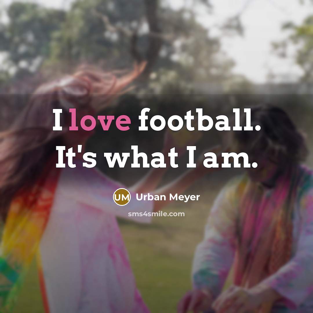 “I love football. It's what I am.…” quote by Urban Meyer