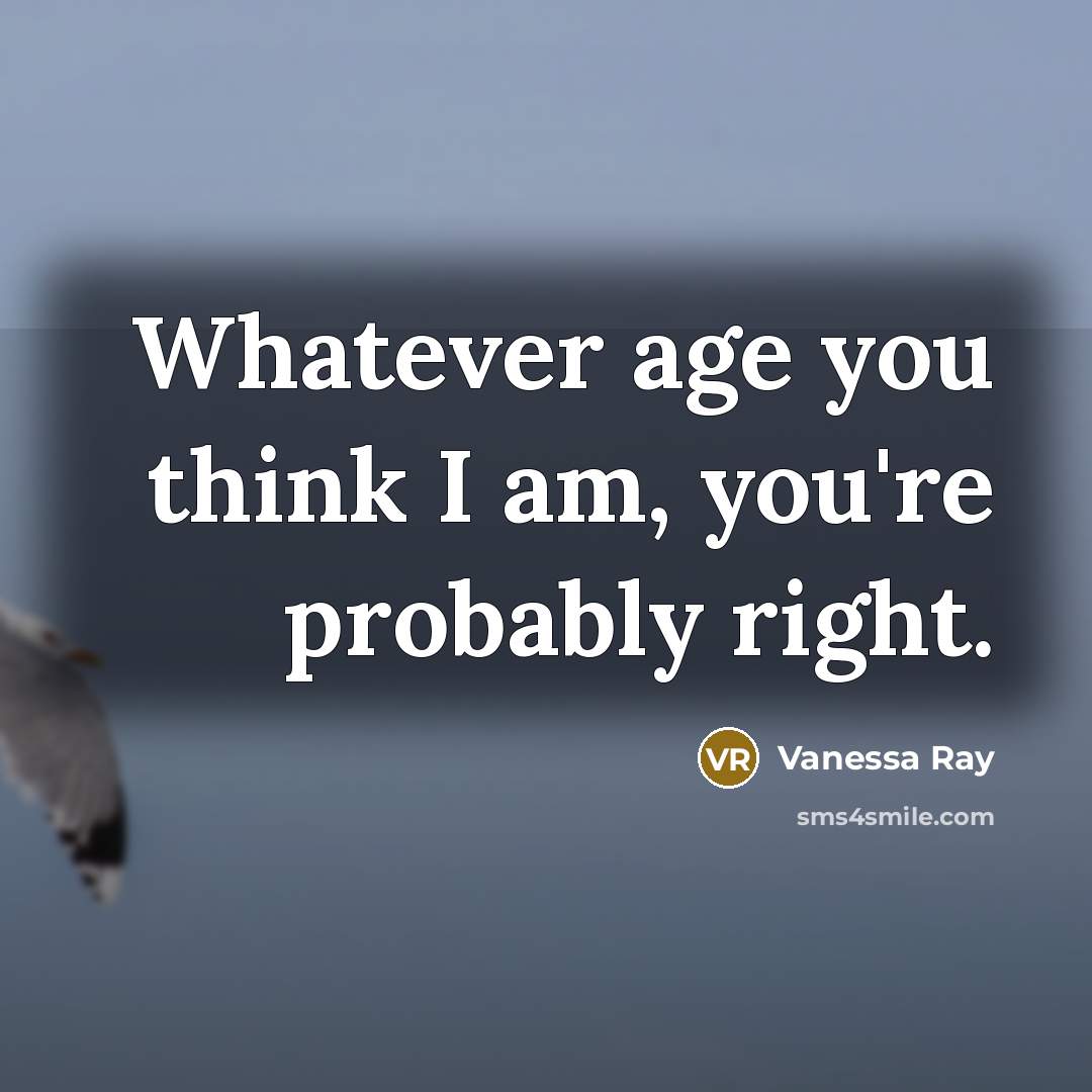 “Whatever age you think I am, you're probably right.…” quote by Vanessa Ray