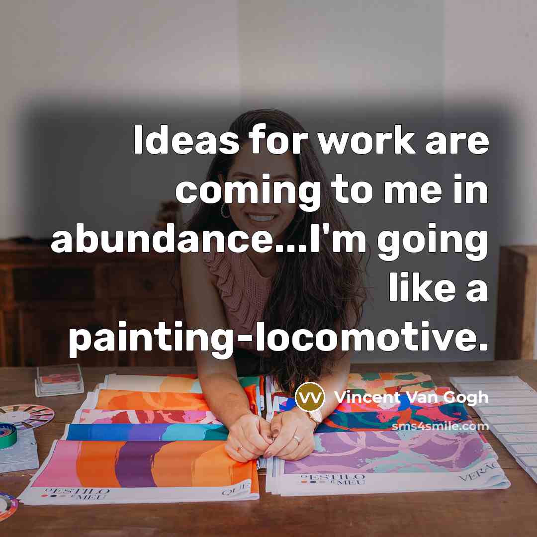 “Ideas for work are coming to me in abundance...I'm going…” quote by Vincent Van Gogh