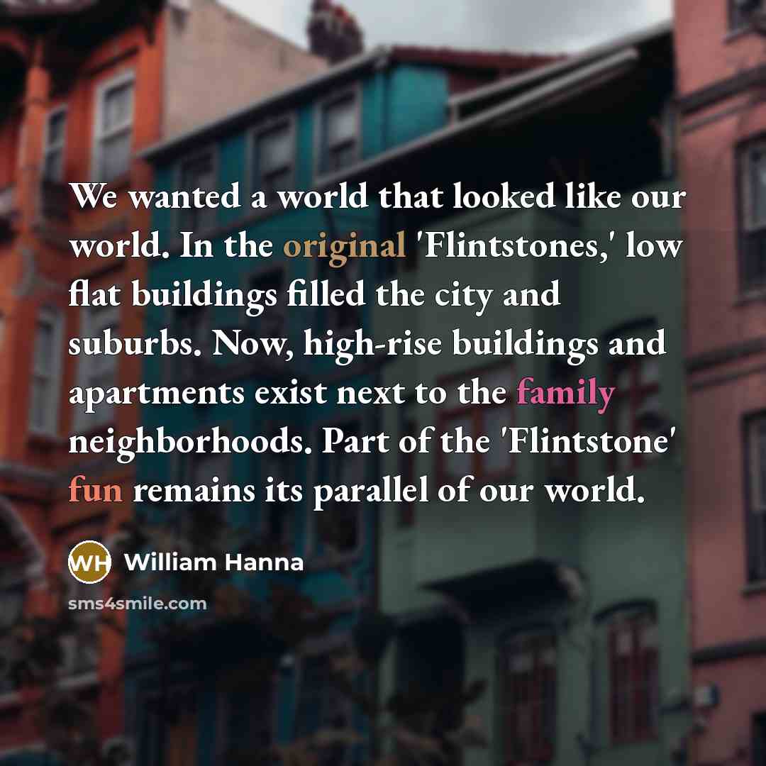 “We wanted a world that looked like our world. In…” quote by William Hanna