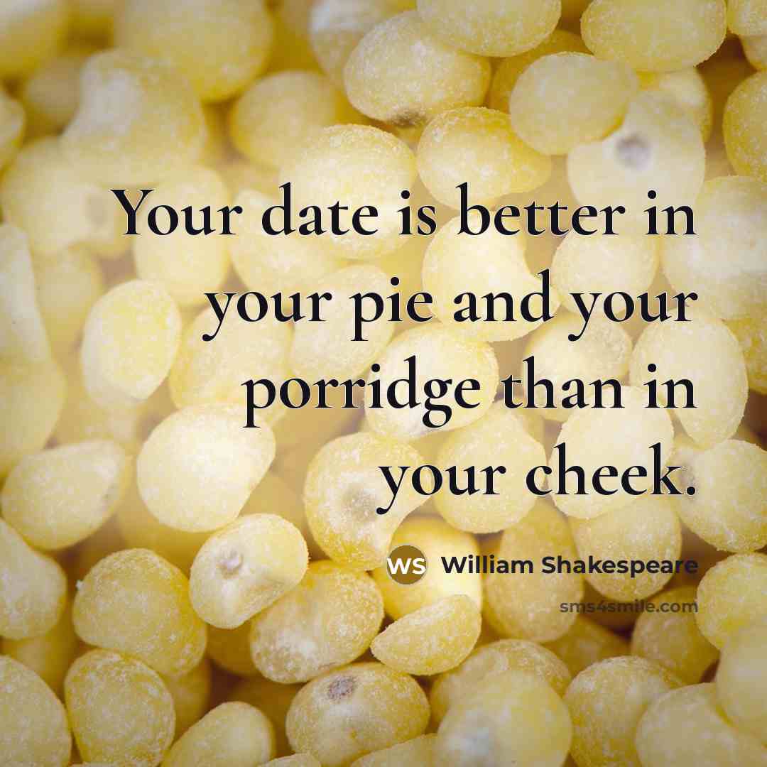 “Your date is better in your pie and your porridge…” quote by William Shakespeare