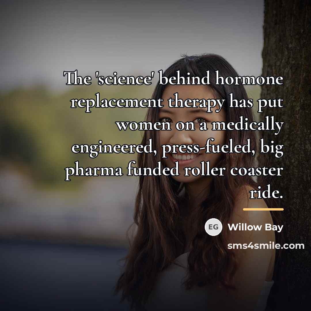 “The 'science' behind hormone replacement therapy has put women on…” quote by Willow Bay