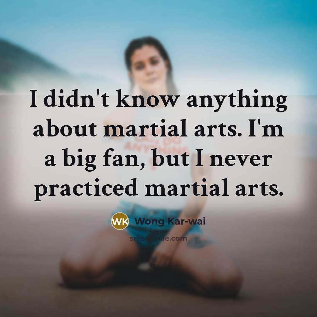 “I didn't know anything about martial arts. I'm a big…” quote by Wong Kar-wai