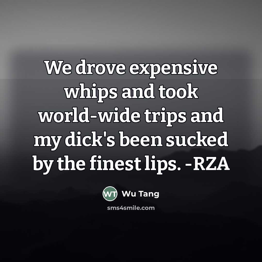 “We drove expensive whips and took world-wide trips and my…” quote by Wu Tang
