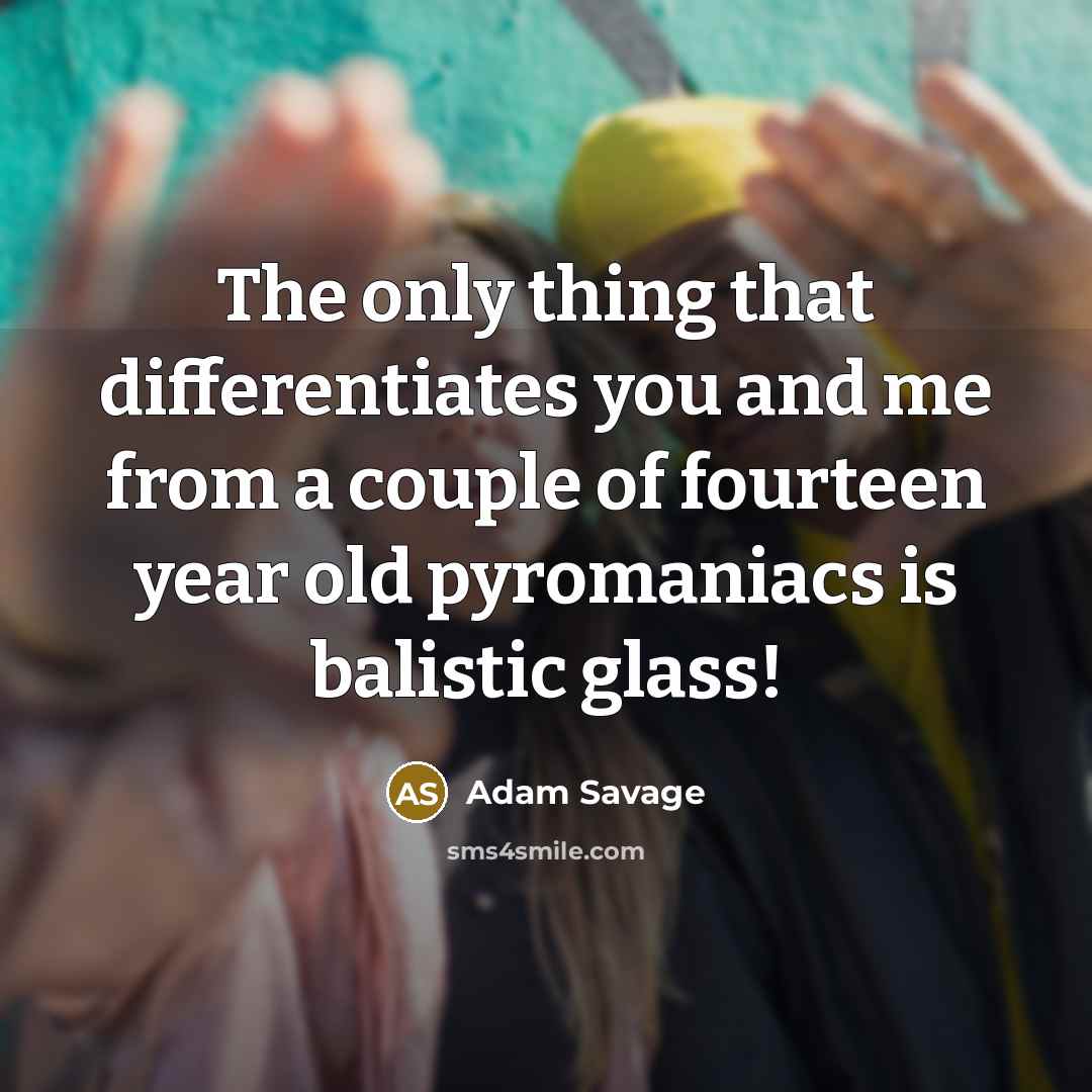 “The only thing that differentiates you and me from a…” quote by Adam Savage