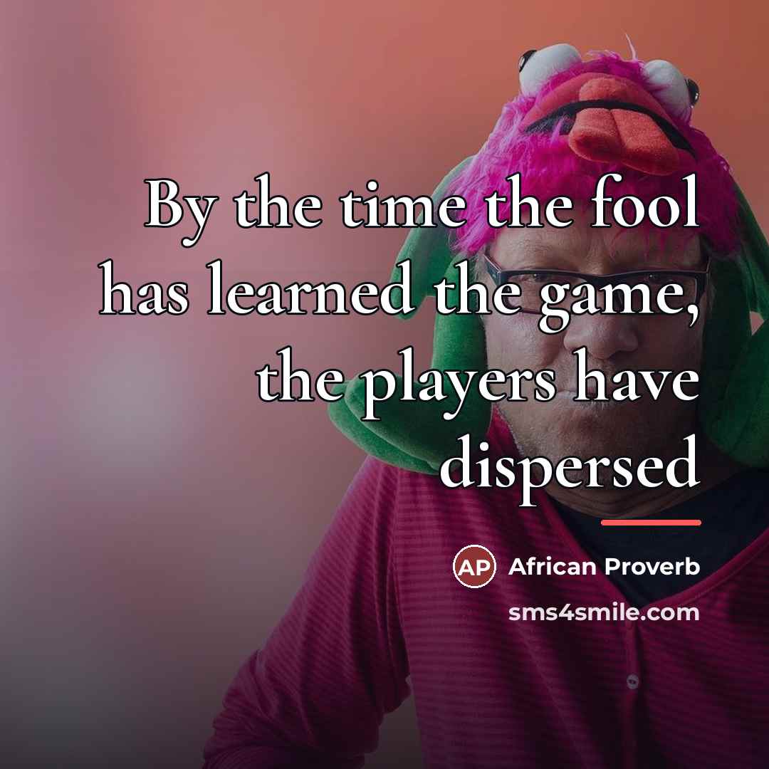 “By the time the fool has learned the game, the…” quote by African Proverb