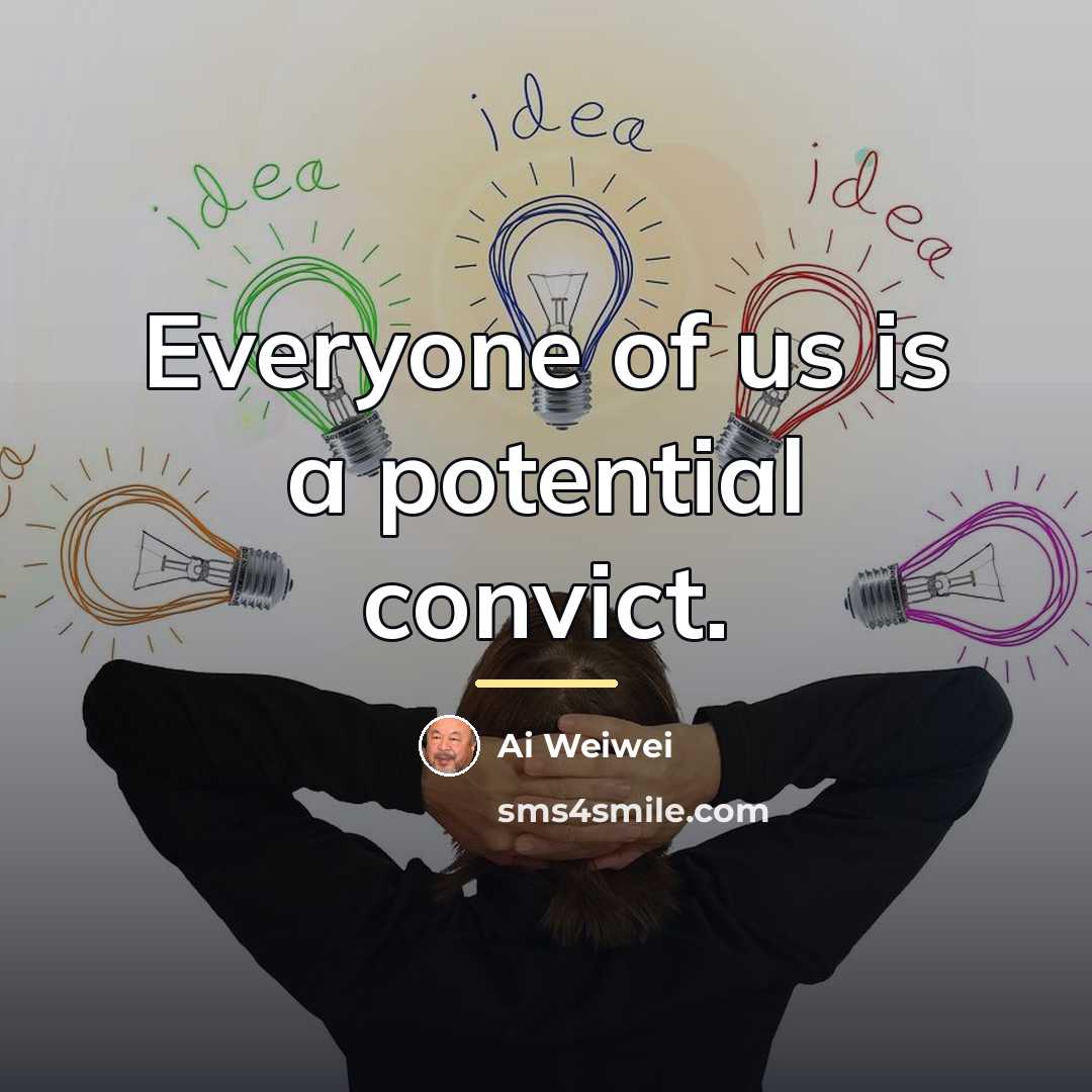 “Everyone of us is a potential convict.…” quote by Ai Weiwei