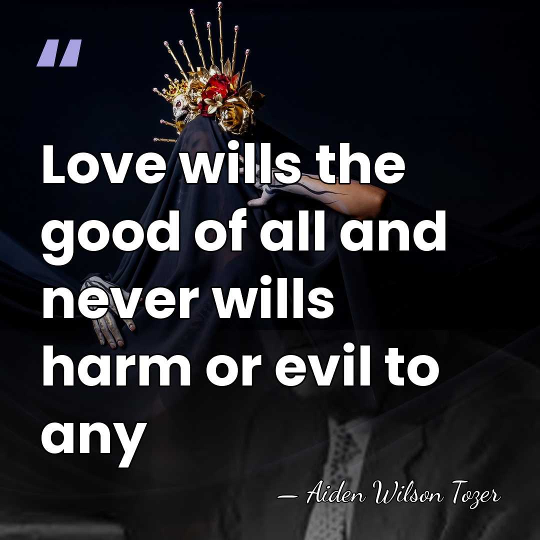 Love wills the good of all and never wills harm or evil&hellip; - Aiden Wilson Tozer