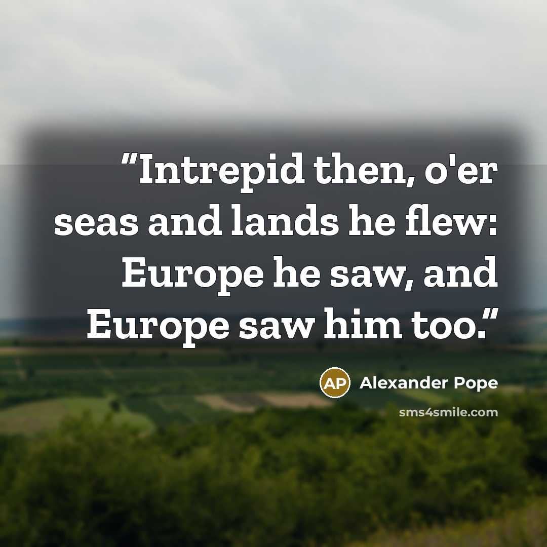 “Intrepid then, o'er seas and lands he flew: Europe he saw, and Europe saw him too.” quote by Alexander Pope