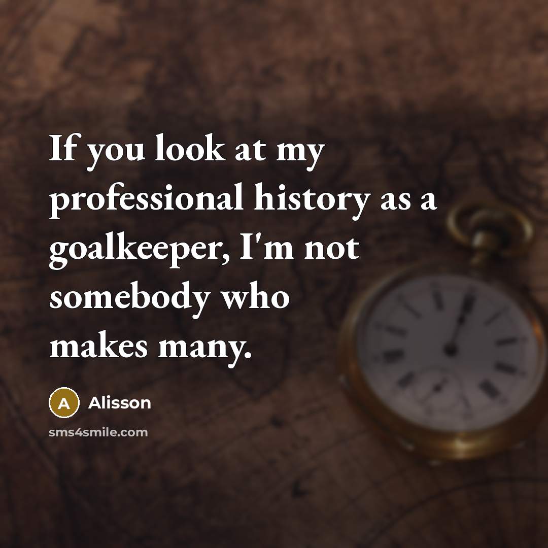 “If you look at my professional history as a goalkeeper,…” quote by Alisson