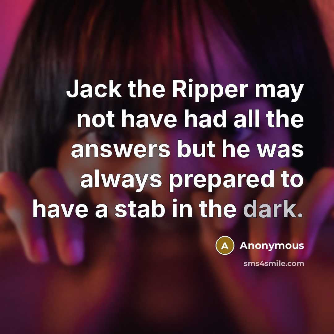 “Jack the Ripper may not have had all the answers…” quote by Anonymous