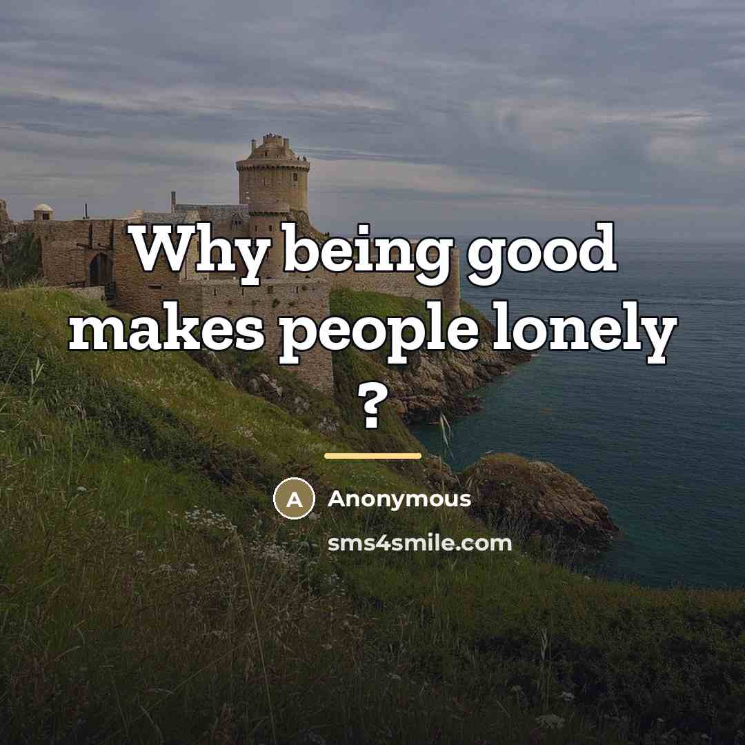“Why being good makes people lonely ?…” quote by Anonymous