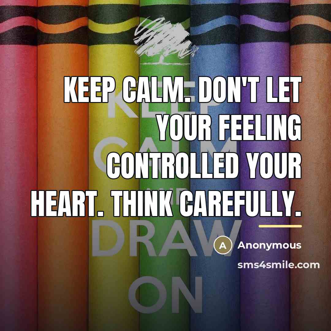 “Keep calm. Don't let your feeling controlled your heart. Think…” quote by Anonymous