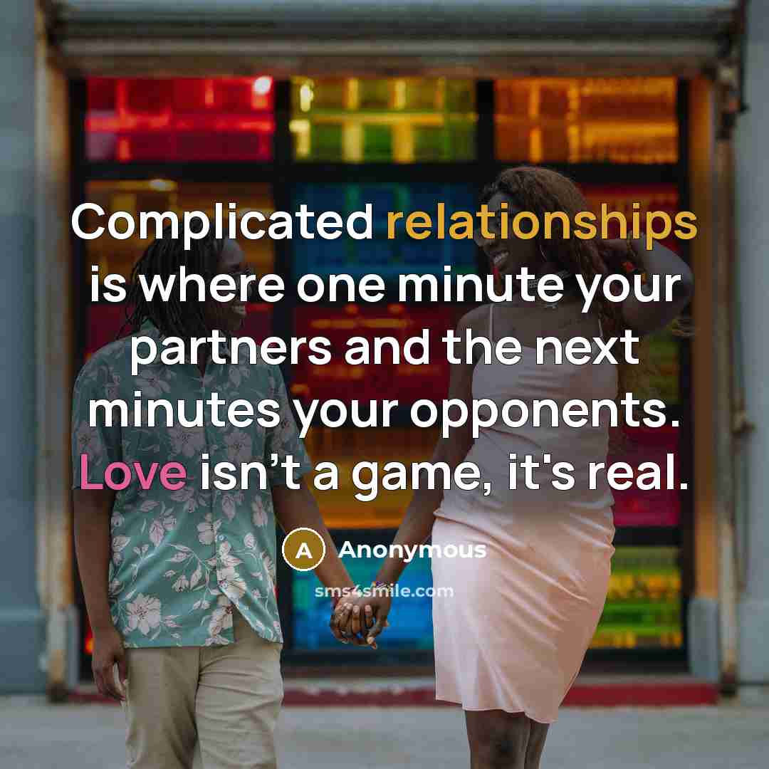 “Complicated relationships is where one minute your partners and the next minutes your opponents. Love isn't a game, it's real.” quote by Anonymous