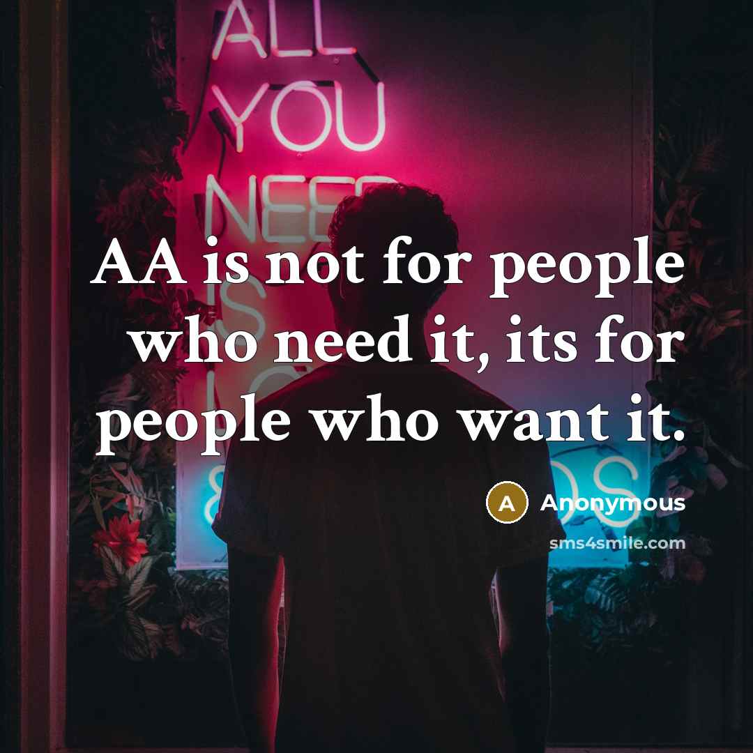 “AA is not for people who need it, its for…” quote by Anonymous