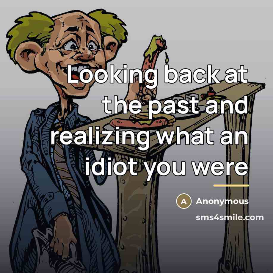 “Looking back at the past and realizing what an idiot…” quote by Anonymous