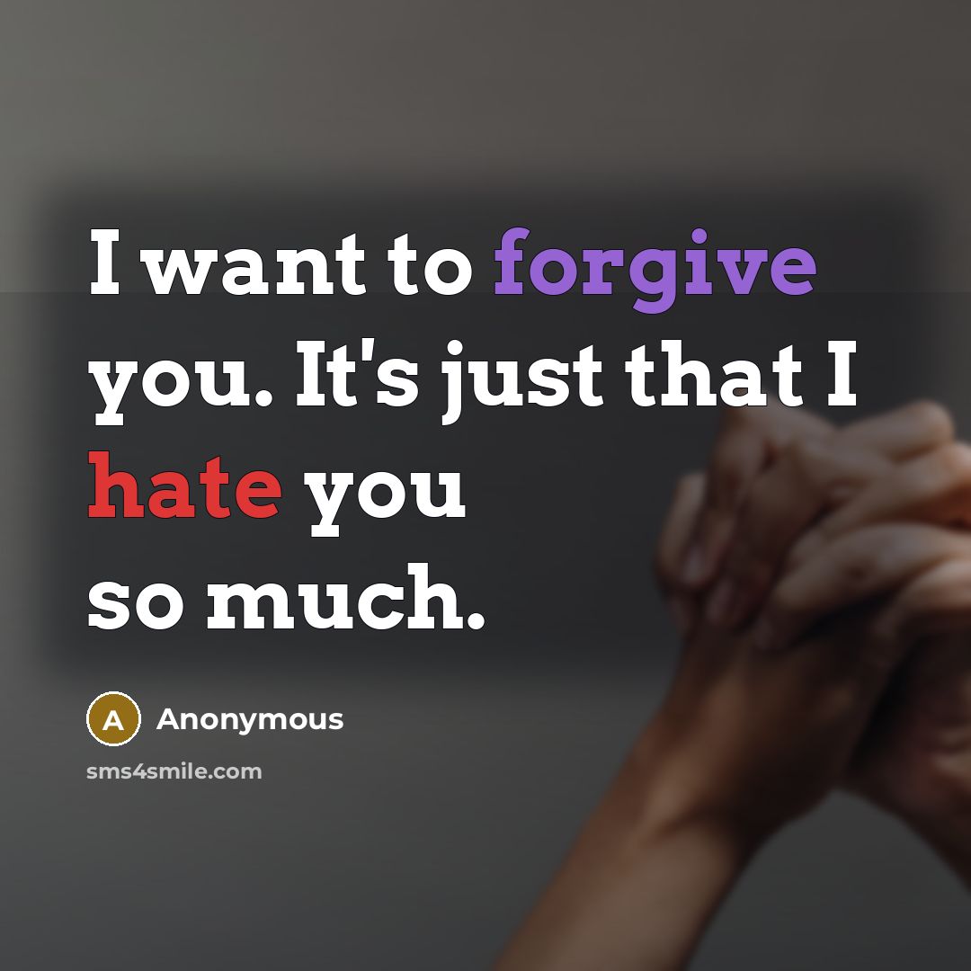 “I want to forgive you. It's just that I hate you so much.” quote by Anonymous