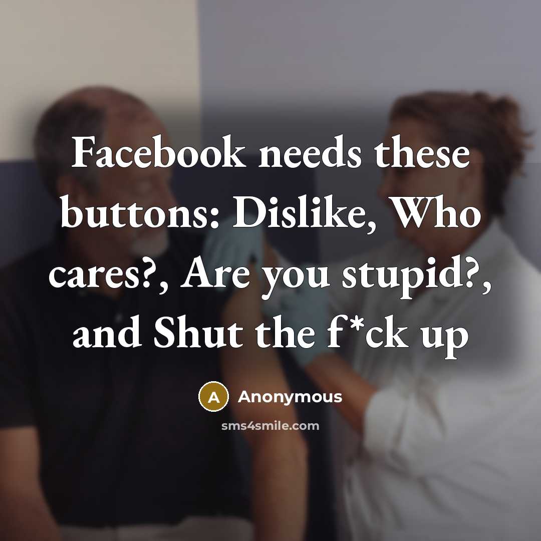 “Facebook needs these buttons: Dislike, Who cares?, Are you stupid?, and Shut the f*ck up” quote by Anonymous