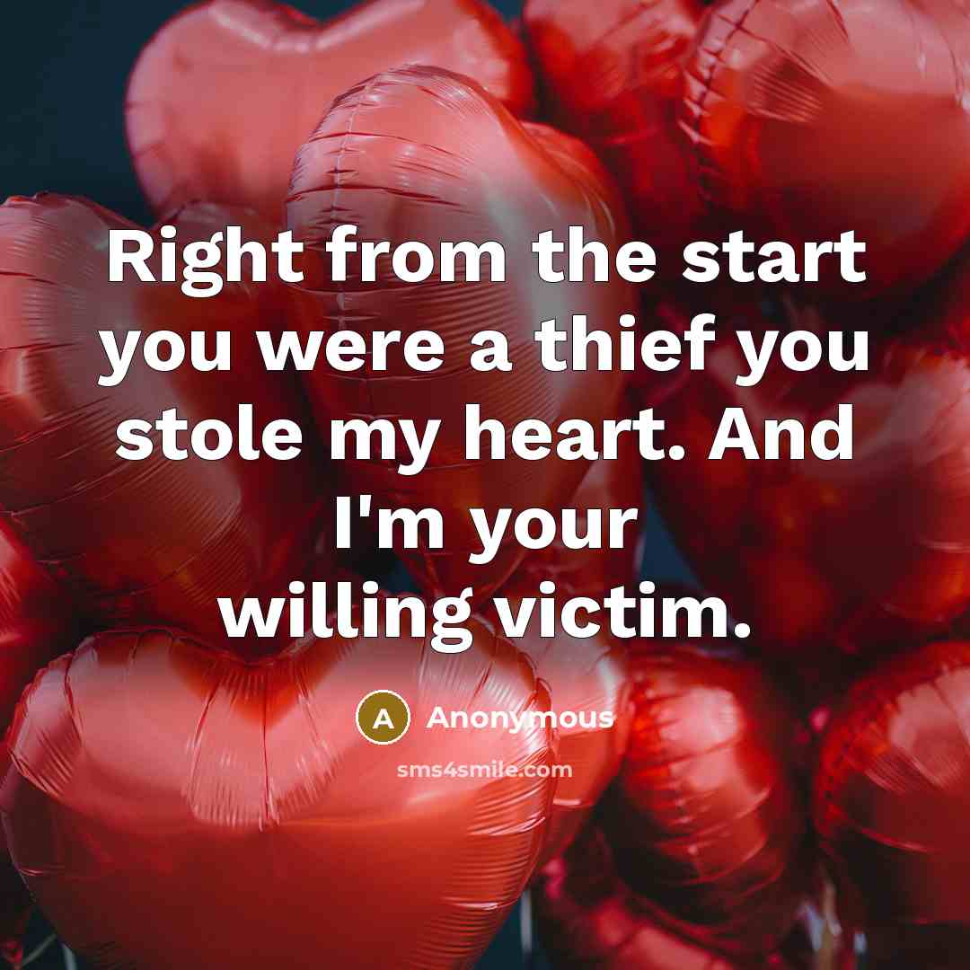 “Right from the start you were a thief you stole my heart. And I'm your willing victim.” quote by Anonymous