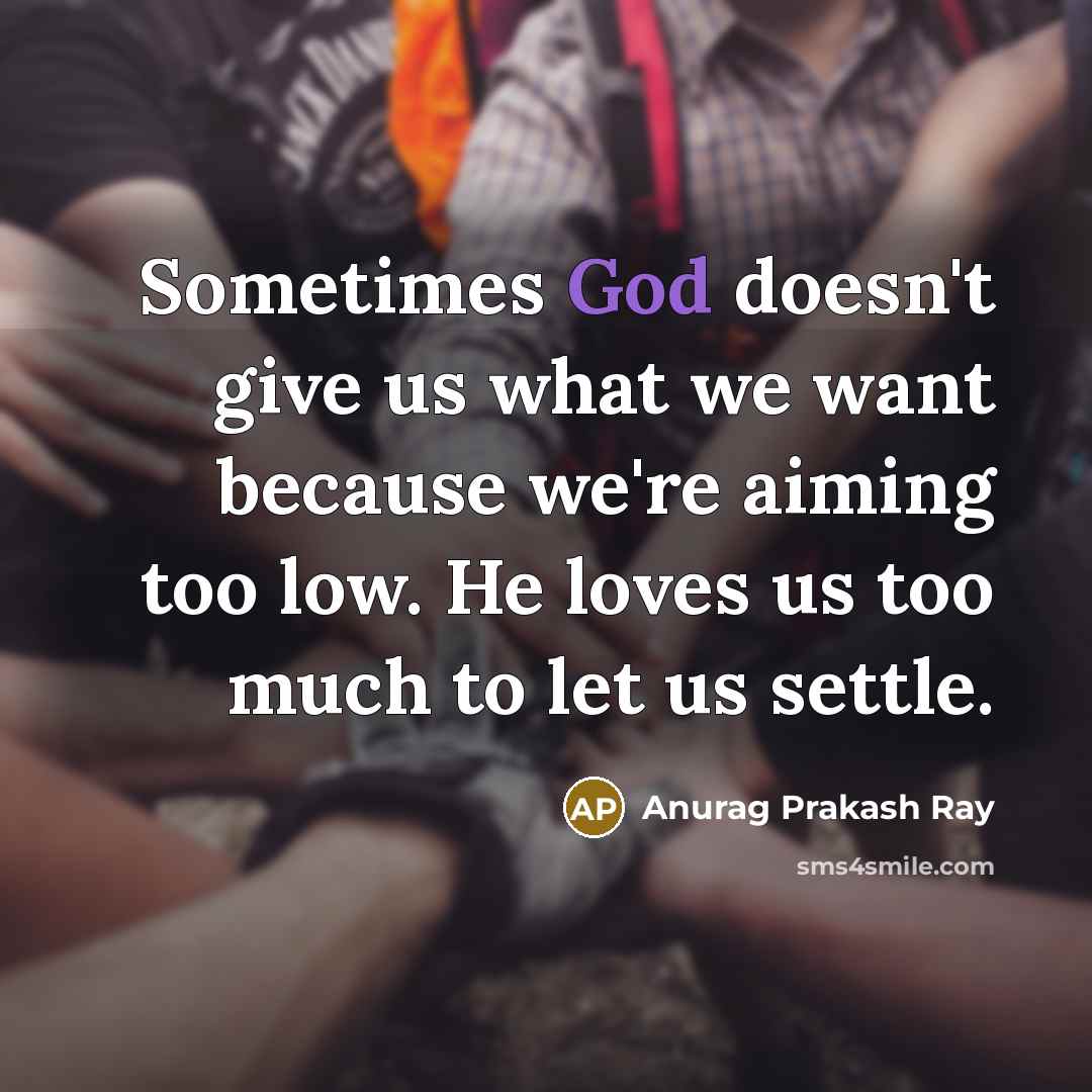 “Sometimes God doesn't give us what we want because we're…” quote by Anurag Prakash Ray