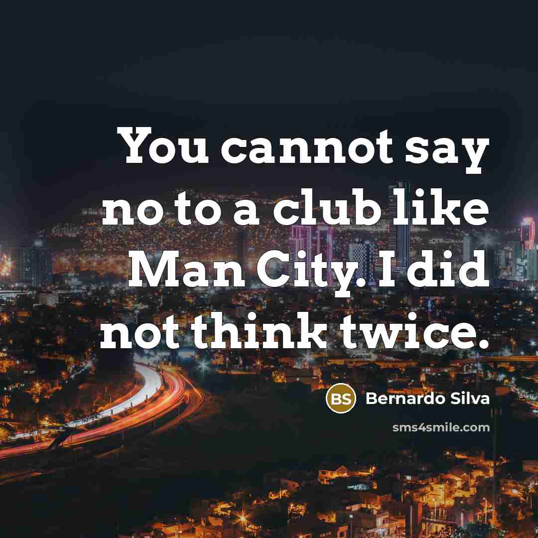 “You cannot say no to a club like Man City.…” quote by Bernardo Silva