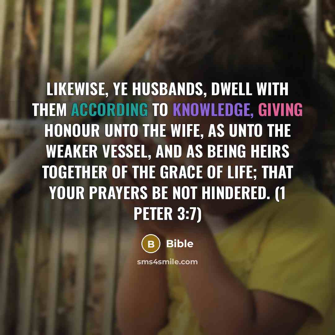 “Likewise, ye husbands, dwell with them according to knowledge, giving honour unto the wife, as unto the weaker vessel, and as being heirs together of the grace of life; that your prayers be not hindered. (1 Peter 3:7)” quote by Bible