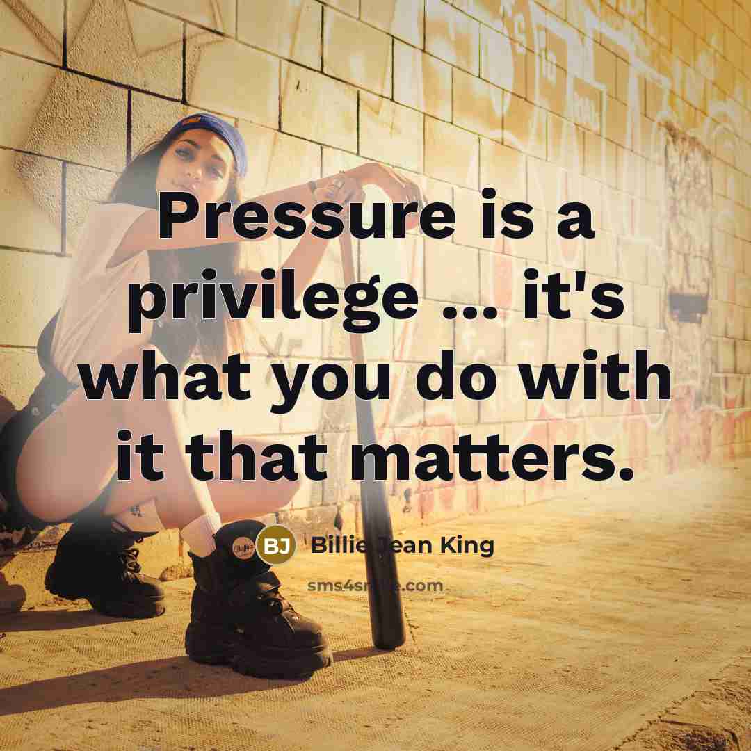 “Pressure is a privilege ... it's what you do with…” quote by Billie Jean King