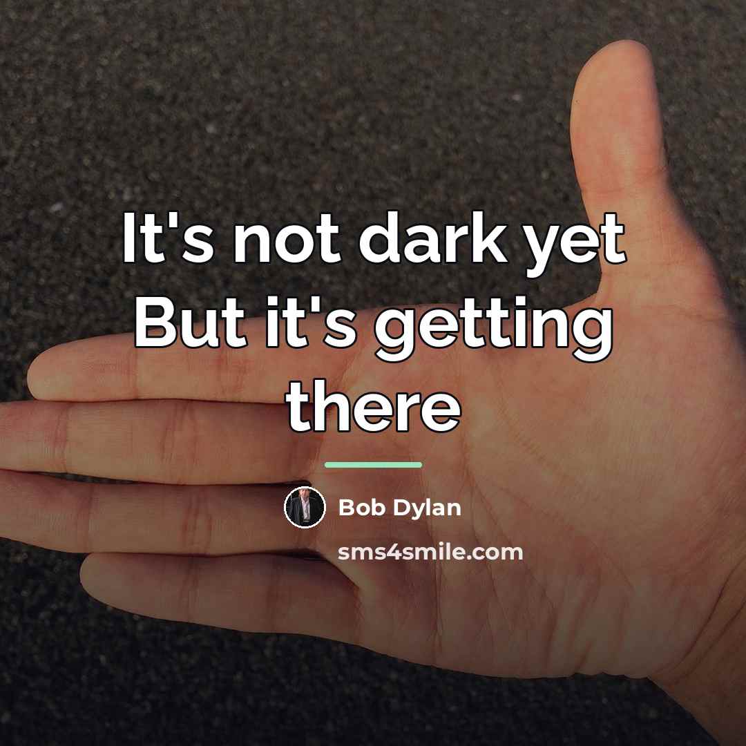 “It's not dark yet But it's getting there…” quote by Bob Dylan