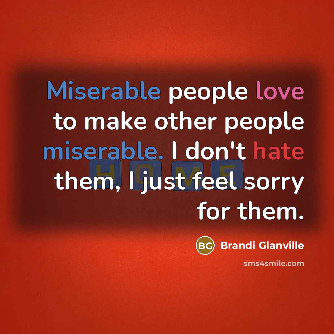 “Miserable people love to make other people miserable. I don't…” quote by Brandi Glanville