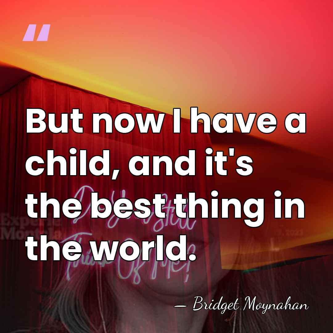 But now I have a child, and it's the best thing in&hellip; - Bridget Moynahan