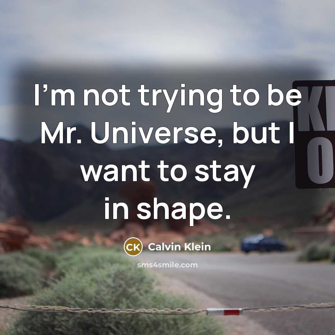 “I'm not trying to be Mr. Universe, but I want to stay in shape.” quote by Calvin Klein