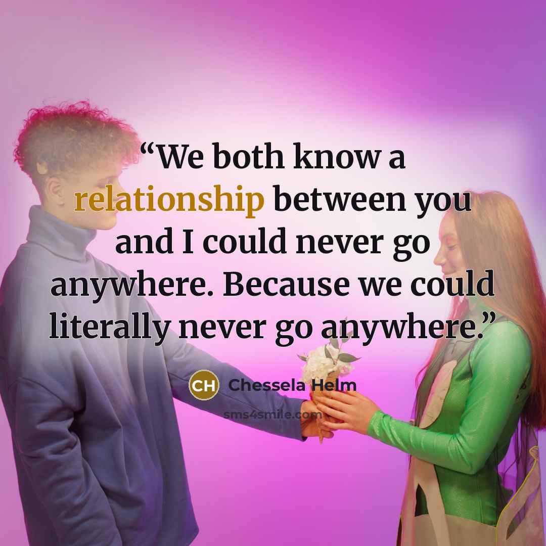 “We both know a relationship between you and I could never go anywhere. Because we could literally never go anywhere.” quote by Chessela Helm
