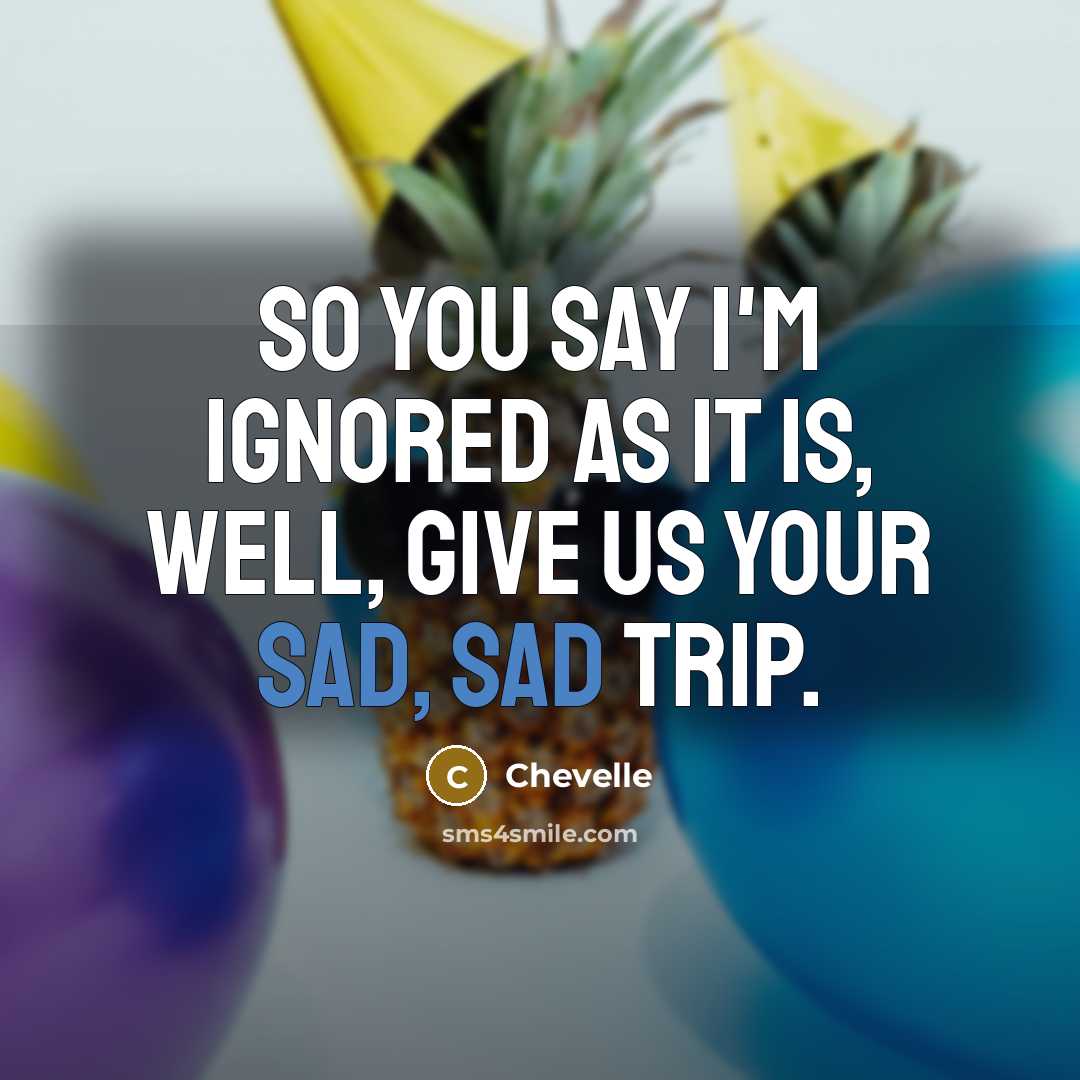 “So you say I'm ignored as it is, Well, give us your sad, sad trip.” quote by Chevelle