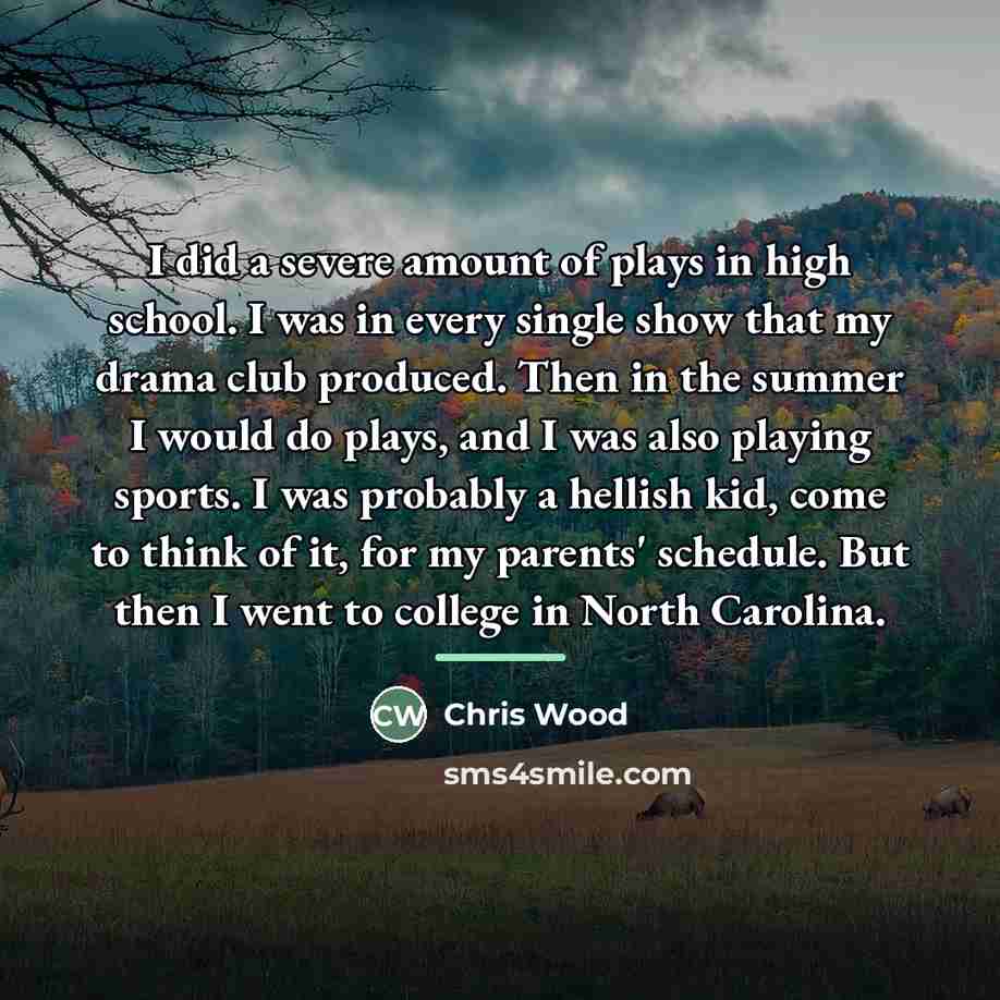 “I did a severe amount of plays in high school.…” quote by Chris Wood