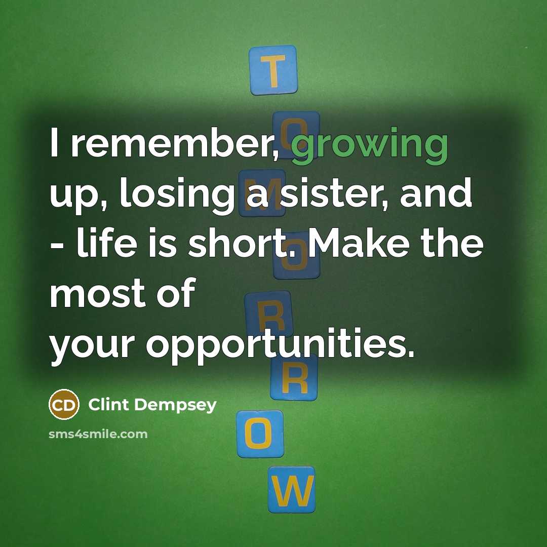 “I remember, growing up, losing a sister, and - life…” quote by Clint Dempsey