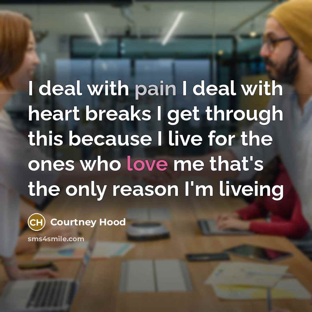 “I deal with pain I deal with heart breaks I get through this because I live for the ones who love me that's the only reason I'm liveing” quote by Courtney Hood
