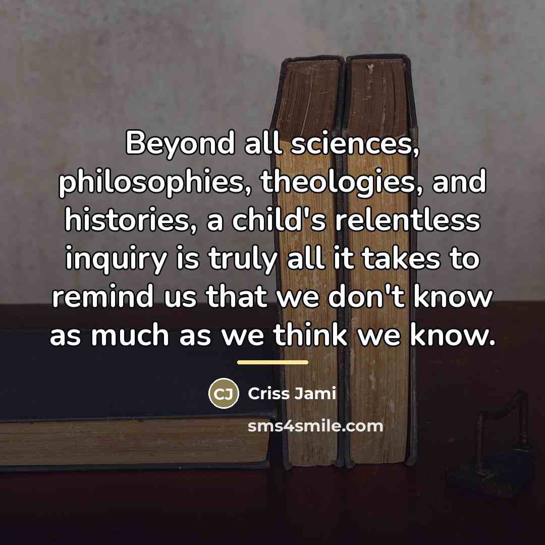 “Beyond all sciences, philosophies, theologies, and histories, a child's relentless…” quote by Criss Jami