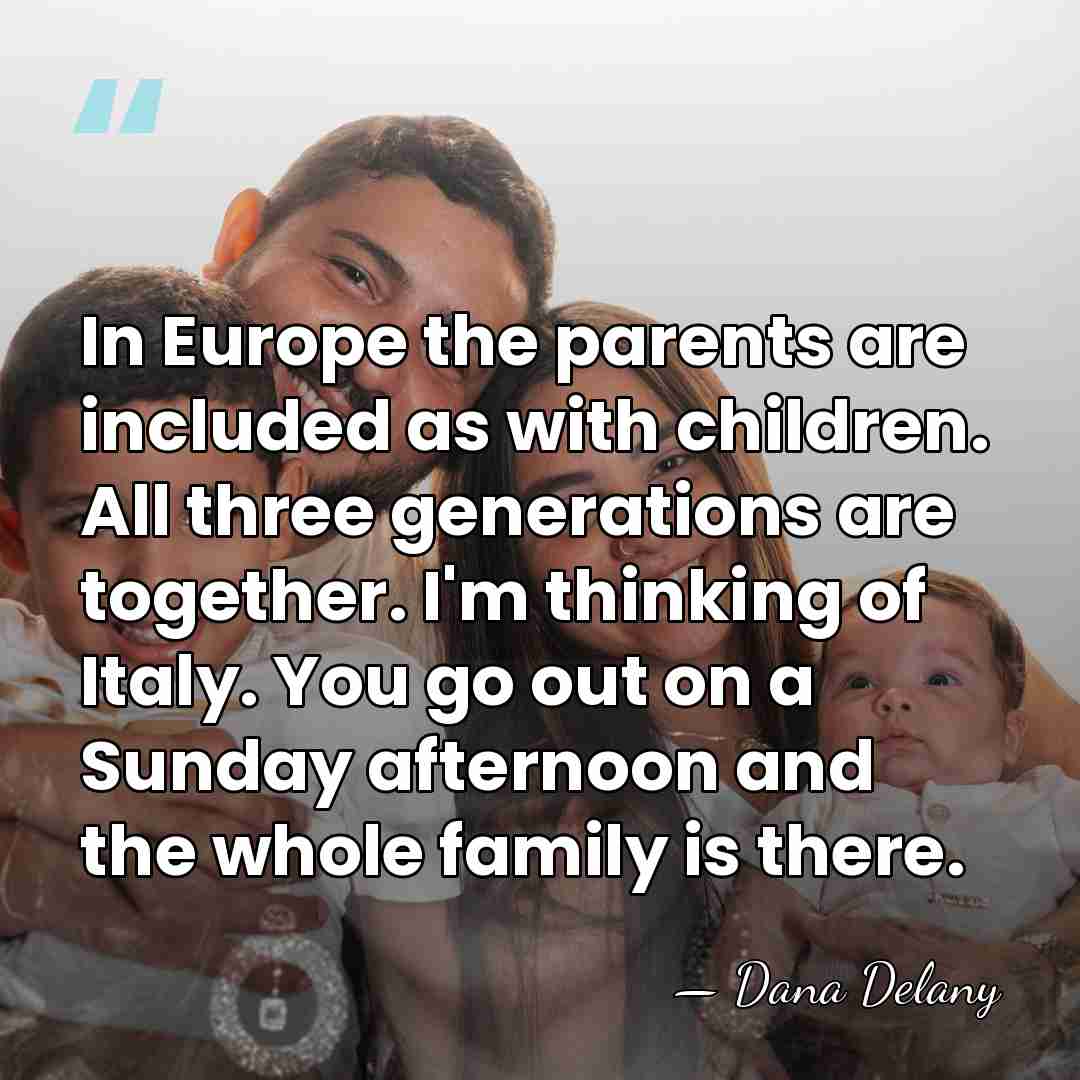 In Europe the parents are included as with children. All three generations&hellip; - Dana Delany